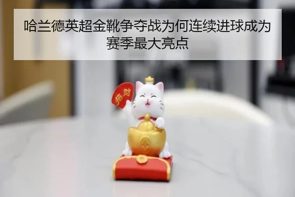 哈兰德英超金靴争夺战为何连续进球成为赛季最大亮点