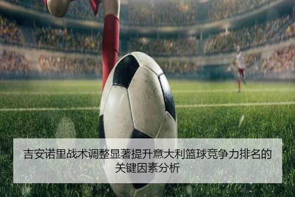 吉安诺里战术调整显著提升意大利篮球竞争力排名的关键因素分析