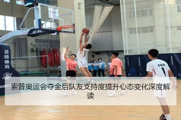 索普奥运会夺金后队友支持度提升心态变化深度解读