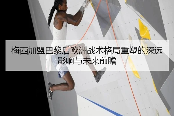 梅西加盟巴黎后欧洲战术格局重塑的深远影响与未来前瞻