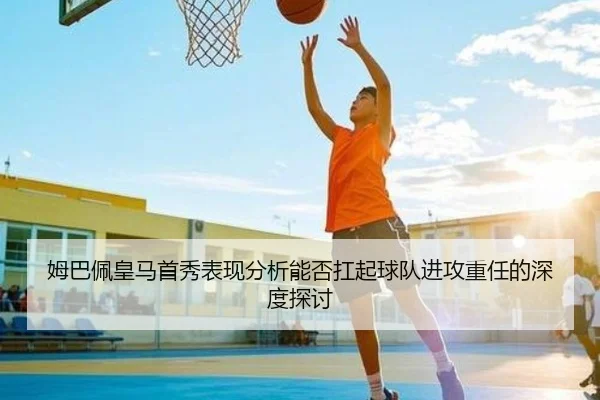 姆巴佩皇马首秀表现分析能否扛起球队进攻重任的深度探讨